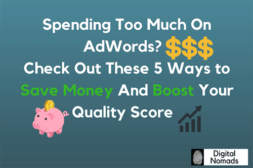 Spending Too much on AdWords? 5 Ways to Save Your Money and Boost Your Quality Score Spending Too much on AdWords? 5 Ways to Save Your Money and Boost Your Quality Score
