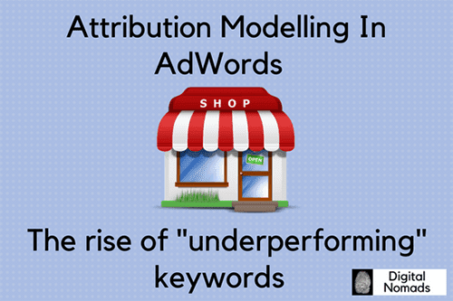 Attribution Modelling in AdWords, the rise of "underperforming" keywords Attribution Modelling in AdWords, the rise of "underperforming" keywords